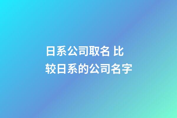 日系公司取名 比较日系的公司名字-第1张-公司起名-玄机派